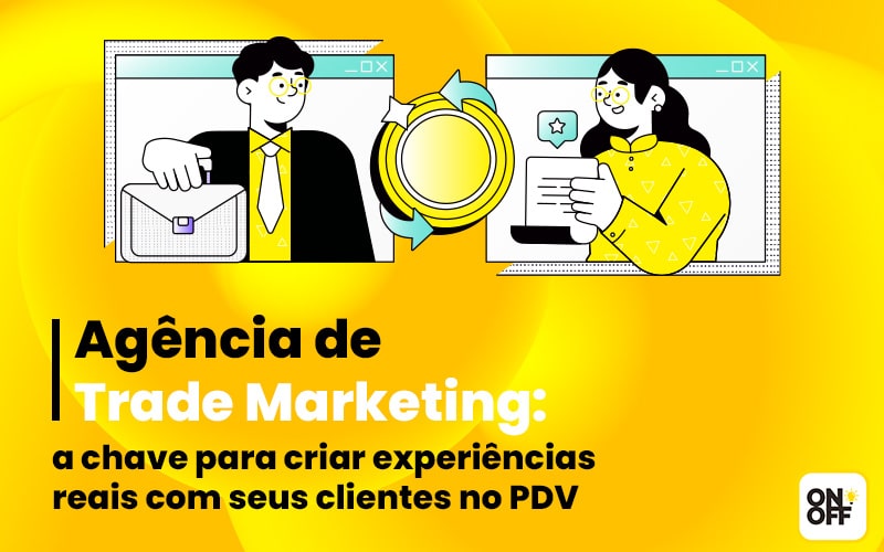 Agência de Trade Marketing: a chave para criar experiências reais com seus clientes no PDV